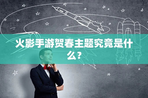 火影手游贺春主题究竟是什么？