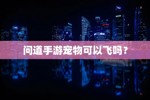 问道手游宠物可以飞吗？