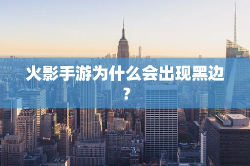 火影手游为什么会出现黑边？