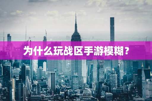 为什么玩战区手游模糊？