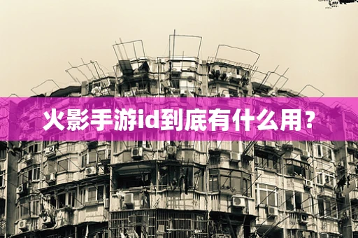 火影手游id到底有什么用？