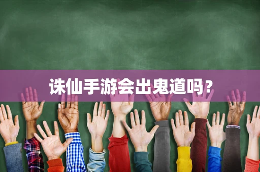 诛仙手游会出鬼道吗？