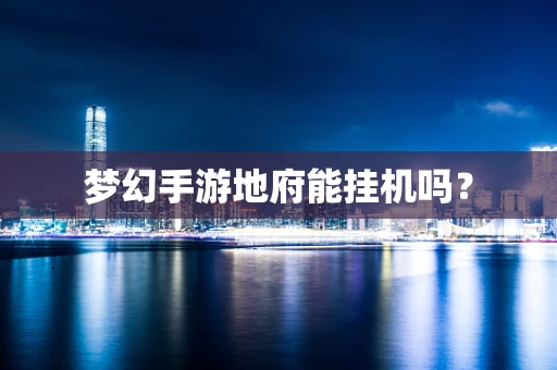 梦幻手游地府能挂机吗？