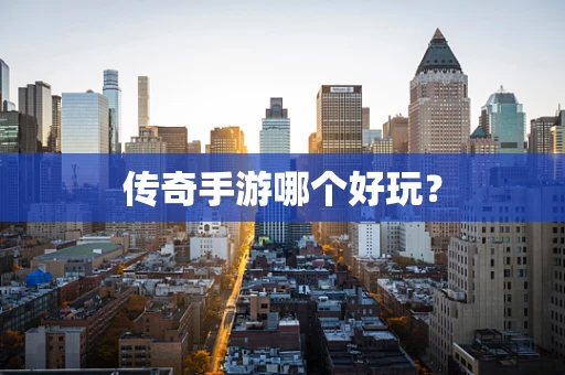 传奇手游哪个好玩？