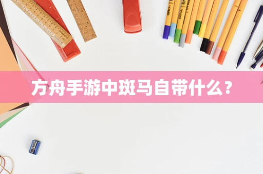 方舟手游中斑马自带什么？