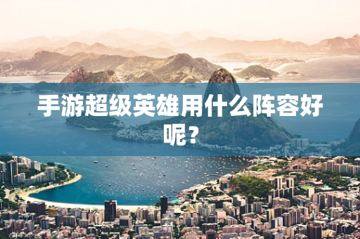 手游超级英雄用什么阵容好呢？