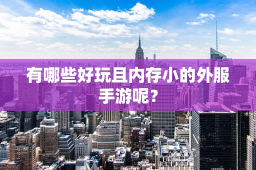有哪些好玩且内存小的外服手游呢？