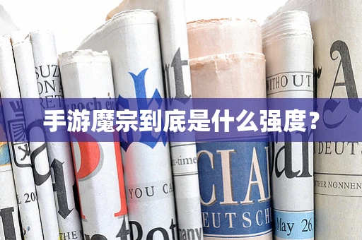 手游魔宗到底是什么强度？
