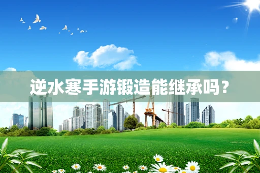 逆水寒手游锻造能继承吗？