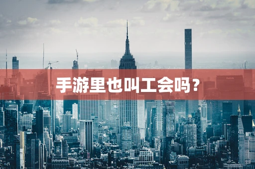 手游里也叫工会吗？