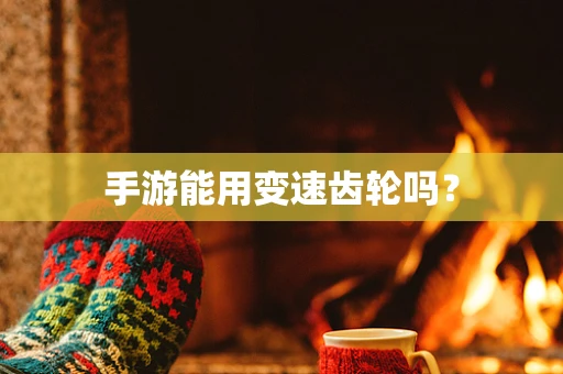 手游能用变速齿轮吗？