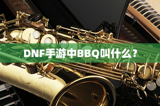 DNF手游中BBQ叫什么？