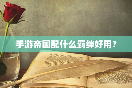 手游帝国配什么羁绊好用？