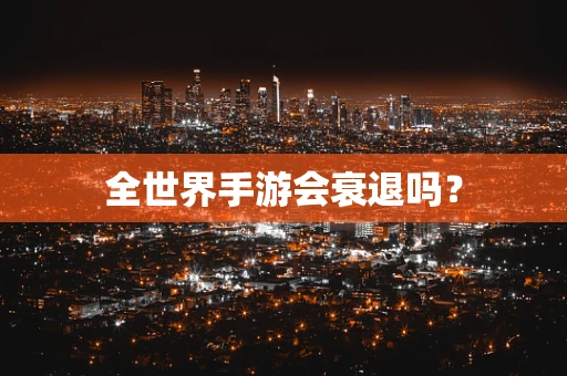 全世界手游会衰退吗？