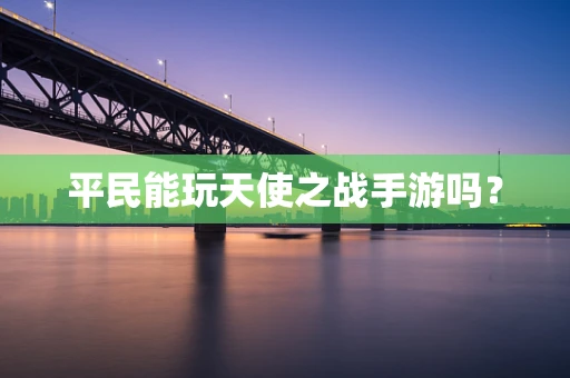 平民能玩天使之战手游吗？