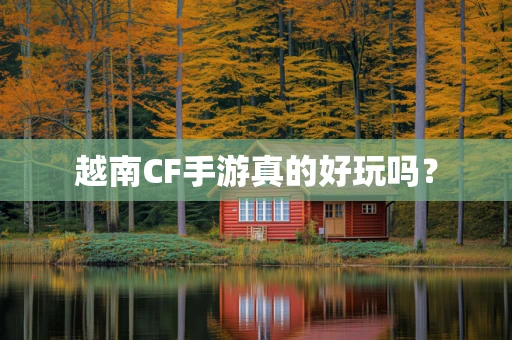 越南CF手游真的好玩吗？
