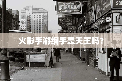 火影手游纲手是天王吗？