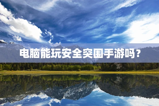 电脑能玩安全突围手游吗？