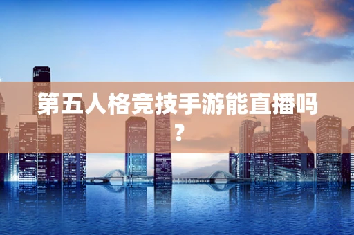 第五人格竞技手游能直播吗？