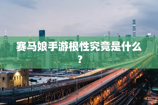 赛马娘手游根性究竟是什么？