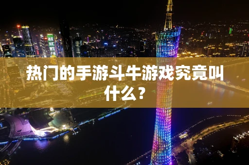 热门的手游斗牛游戏究竟叫什么？
