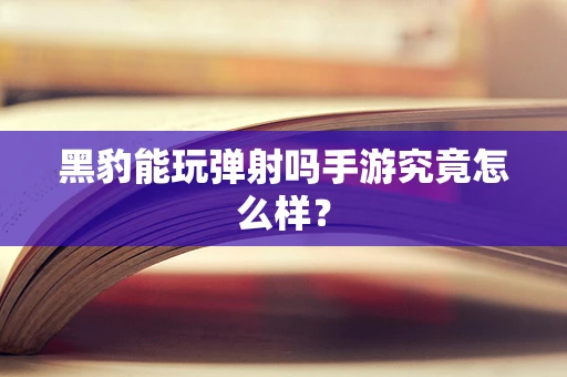 黑豹能玩弹射吗手游究竟怎么样？