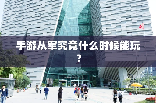 手游从军究竟什么时候能玩？
