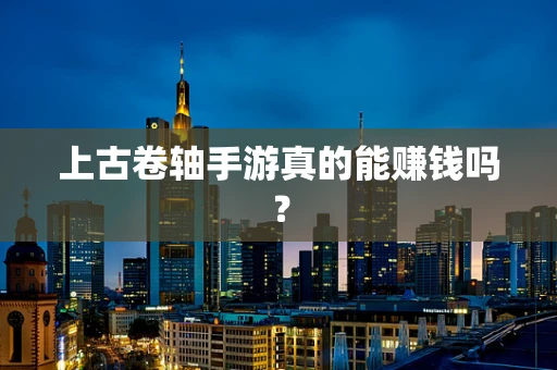 上古卷轴手游真的能赚钱吗？