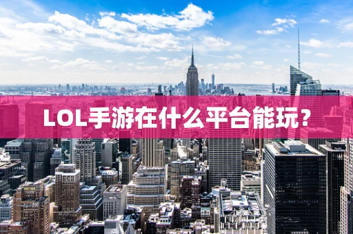 LOL手游在什么平台能玩？