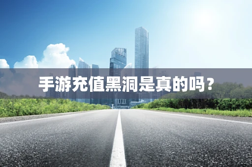 手游充值黑洞是真的吗？