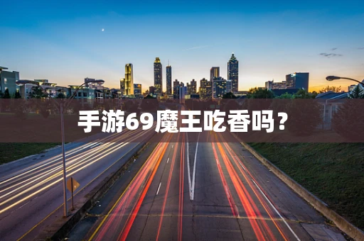 手游69魔王吃香吗？