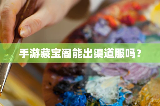 手游藏宝阁能出渠道服吗？