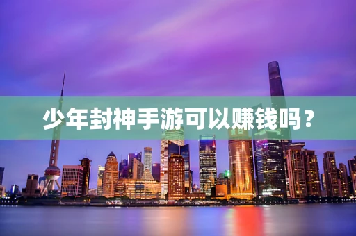 少年封神手游可以赚钱吗？
