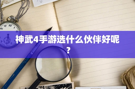 神武4手游选什么伙伴好呢？