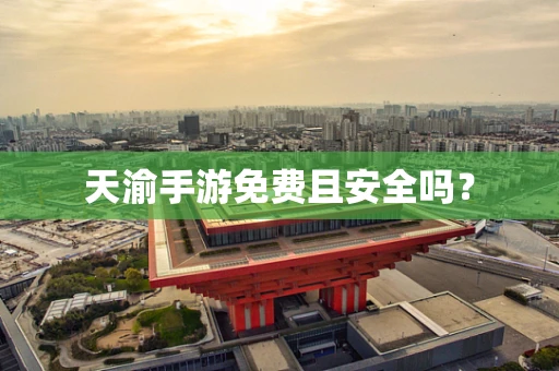 天渝手游免费且安全吗？