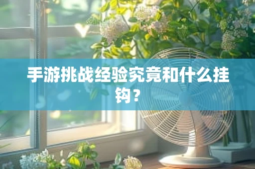 手游挑战经验究竟和什么挂钩？