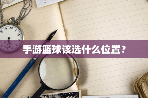 手游篮球该选什么位置？