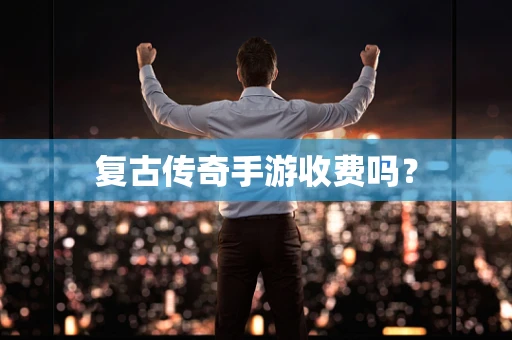 复古传奇手游收费吗？