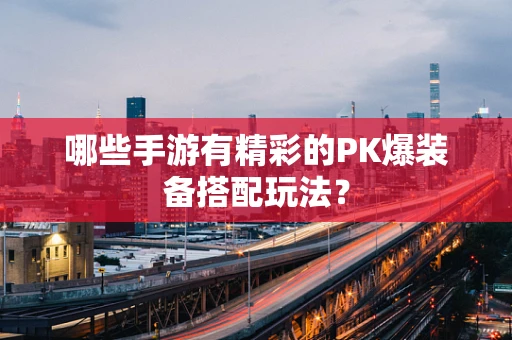 哪些手游有精彩的PK爆装备搭配玩法？