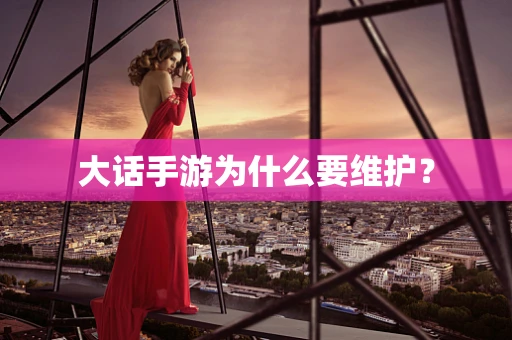 大话手游为什么要维护？