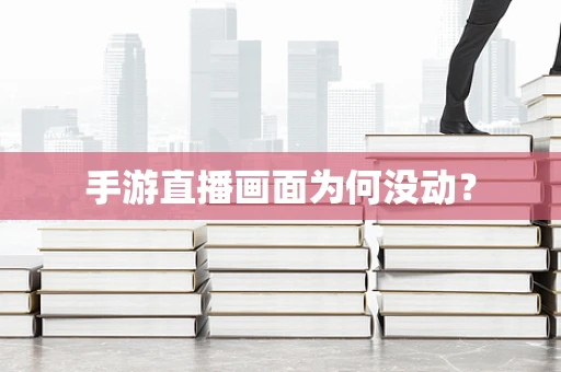 手游直播画面为何没动？