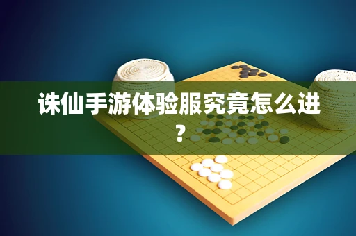 诛仙手游体验服究竟怎么进？