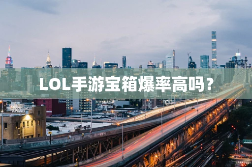 LOL手游宝箱爆率高吗？