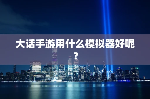 大话手游用什么模拟器好呢？