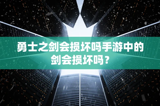 勇士之剑会损坏吗手游中的剑会损坏吗？