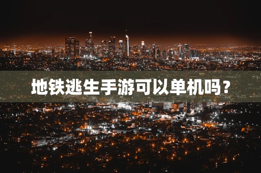 地铁逃生手游可以单机吗？