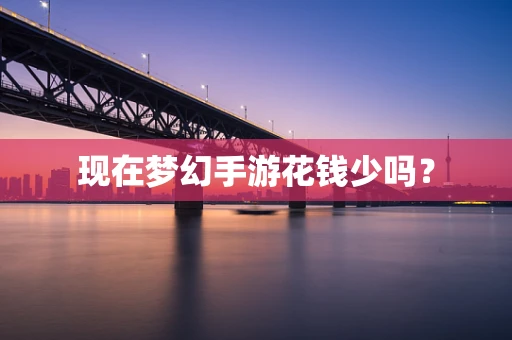 现在梦幻手游花钱少吗？