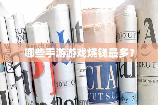 哪些手游游戏烧钱最多？