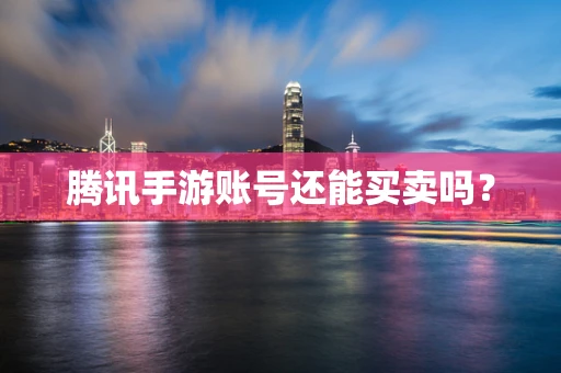 腾讯手游账号还能买卖吗？