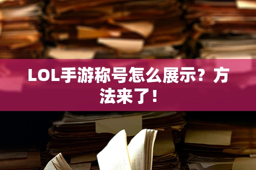 LOL手游称号怎么展示？方法来了！